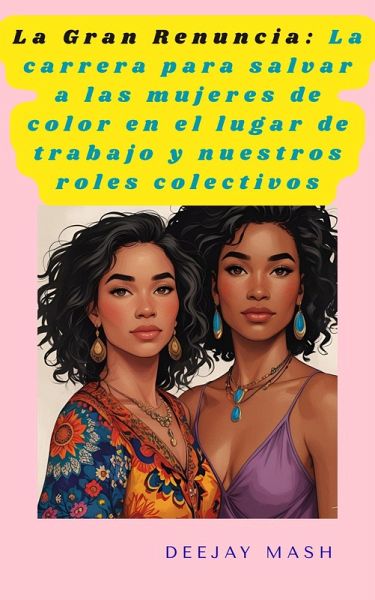 La Gran Renuncia: La carrera para salvar a las mujeres de color en el lugar de trabajo y nuestros roles colectivos (eBook, ePUB)