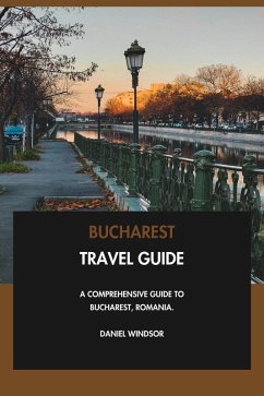 Bucharest Travel Guide: A Comprehensive Guide to Bucharest, Romania. (eBook, ePUB) - Windsor, Daniel