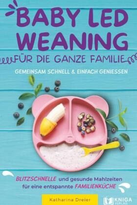 Baby Led Weaning für die ganze Familie - Gemeinsam schnell & einfach genießen Baby Led Weaning für die ganze Familie - Gemeinsam schnell & einfach genießen