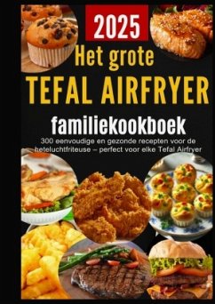 Cover Het grote Tefal Airfryer-familiekookboek: 300 eenvoudige en gezonde recepten voor de heteluchtfriteuse - perfect voor el