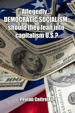 Allegedly.... DEMOCRATIC SOCIALISM, should they lean into capitalism U.S.? (Democratic Capitalist Socialism, #1) (eBook, ePUB) Cover Allegedly.... DEMOCRATIC SOCIALISM, should they lean into capitalism U.S.? (Democratic Capitalist Socialism, #1) (eBook, ePUB)