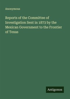 Cover Reports of the Committee of Investigation Sent in 1873 by the Mexican Government to the Frontier of Texas