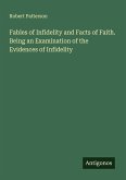Fables of Infidelity and Facts of Faith. Being an Examination of the Evidences of Infidelity Fables of Infidelity and Facts of Faith. Being an Examination of the Evidences of Infidelity
