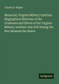 Memorial, Virginia Military Institute. Biographical Sketches of the Graduates and Elèves of the Virginia Military Institute who Fell During the War Between the States