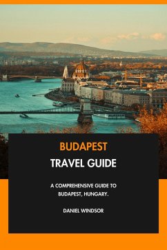Budapest Travel Guide: A Comprehensive Guide to Budapest, Hungary. (eBook, ePUB) - Windsor, Daniel