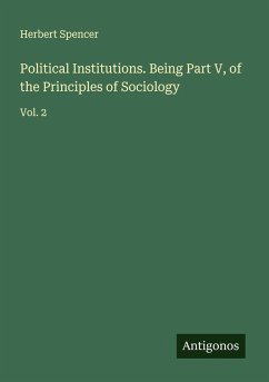 Political Institutions. Being Part V, of the Principles of Sociology - Spencer, Herbert