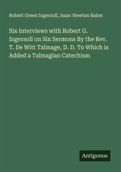 Cover Six Interviews with Robert G. Ingersoll on Six Sermons By the Rev. T. De Witt Talmage, D. D. To Which is Added a Talmagian Catechism