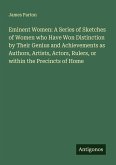 Eminent Women: A Series of Sketches of Women who Have Won Distinction by Their Genius and Achievements as Authors, Artists, Actors, Rulers, or within the Precincts of Home