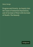 Progress and Poverty. An Inquiry Into the Cause of Industrial Depressions, and of Increase of Want with Increase of Wealth. The Remedy Progress and Poverty. An Inquiry Into the Cause of Industrial Depressions, and of Increase of Want with Increase of Wealth. The Remedy