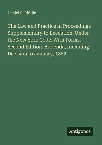 The Law and Practice in Proceedings Supplementary to Execution. Under the New York Code. With Forms. Second Edition, Addenda, Including Decision to January, 1882 The Law and Practice in Proceedings Supplementary to Execution. Under the New York Code. With Forms. Second Edition, Addenda, Including Decision to January, 1882