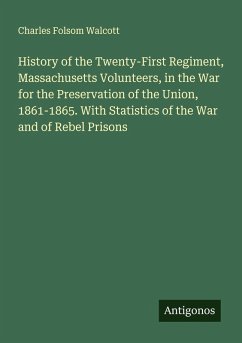 History of the Twenty-First Regiment, Massachusetts Volunteers, in the War for the Preservation of the Union, 1861-1865. With Statistics of the War and of Rebel Prisons - Walcott, Charles Folsom