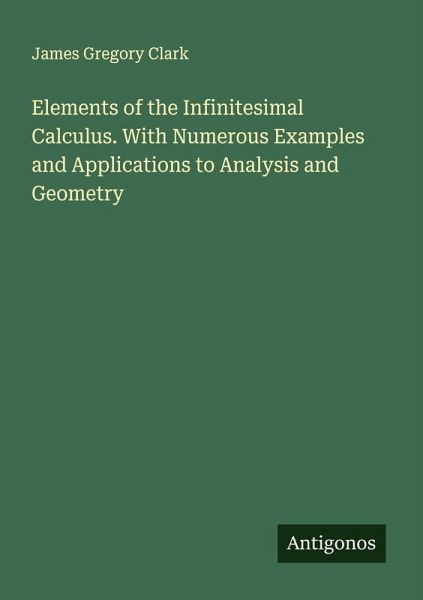 Elements of the Infinitesimal Calculus. With Numerous Examples and Applications to Analysis and Geometry Elements of the Infinitesimal Calculus. With Numerous Examples and Applications to Analysis and Geometry