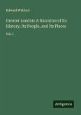 Greater London: A Narrative of Its History, Its People, and Its Places Greater London: A Narrative of Its History, Its People, and Its Places