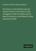 The History of the World, from the Earliest Period to the Present Time. Arranged so That the Whole may be Read by Periods, or the History of Any Country by Itself The History of the World, from the Earliest Period to the Present Time. Arranged so That the Whole may be Read by Periods, or the History of Any Country by Itself