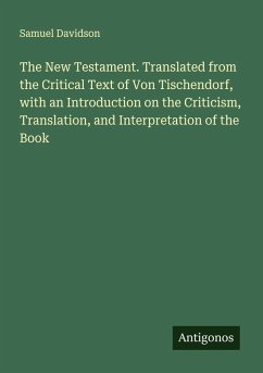 The New Testament. Translated from the Critical Text of Von Tischendorf, with an Introduction on the Criticism, Translation, and Interpretation of the Book - Davidson, Samuel