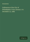 Ordinances of the City of Philadelphia. From January 1 to December 31, 1882 Ordinances of the City of Philadelphia. From January 1 to December 31, 1882