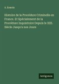 Histoire de la Procédure Criminelle en France. Et Spécialement de la Procédure Inquisitoire Depuis le XIII. Siécle Jusqu'a nos Jours