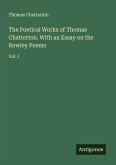 The Poetical Works of Thomas Chatterton. With an Essay on the Rowley Poems