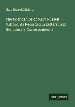 The Friendships of Mary Russell Mitford. As Recorded in Letters from Her Literary Correspondents - Mitford, Mary Russell