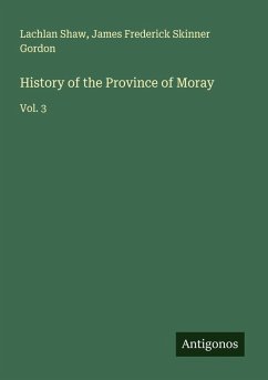 History of the Province of Moray - Shaw, Lachlan; Gordon, James Frederick Skinner
