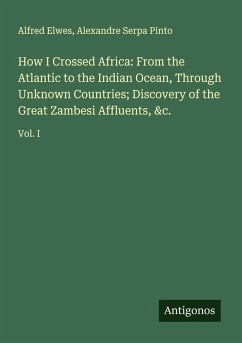 Cover How I Crossed Africa: From the Atlantic to the Indian Ocean, Through Unknown Countries; Discovery of the Great Zambesi Affluents, &c.