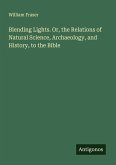 Blending Lights. Or, the Relations of Natural Science, Archaeology, and History, to the Bible
