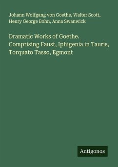 Cover Dramatic Works of Goethe. Comprising Faust, Iphigenia in Tauris, Torquato Tasso, Egmont