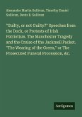 "Guilty, or not Guilty?" Speeches from the Dock, or Protests of Irish Patriotism. The Manchester Tragedy and the Cruise of the Jackmell Packet. "The Wearing of the Green," or The Prosecuted Funeral Procession, &c. "Guilty, or not Guilty?" Speeches from the Dock, or Protests of Irish Patriotism. The Manchester Tragedy and the Cruise of the Jackmell Packet. "The Wearing of the Green," or The Prosecuted Funeral Procession, &c.