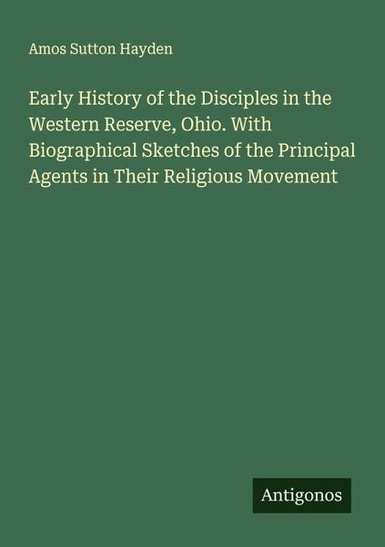 Early History of the Disciples in the Western Reserve, Ohio. With Biographical Sketches of the Principal Agents in Their Religious Movement Early History of the Disciples in the Western Reserve, Ohio. With Biographical Sketches of the Principal Agents in Their Religious Movement