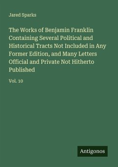 The Works of Benjamin Franklin Containing Several Political and Historical Tracts Not Included in Any Former Edition, and Many Letters Official and Private Not Hitherto Published - Sparks, Jared