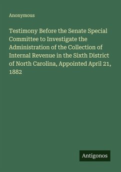 Cover Testimony Before the Senate Special Committee to Investigate the Administration of the Collection of Internal Revenue in the Sixth District of North Carolina, Appointed April 21, 1882