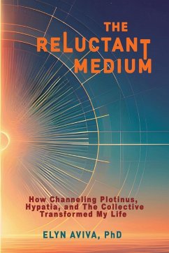 The Reluctant Medium - How Channeling Plotinus, Hypatia, and The Collective Transformed My Life - Aviva, Elyn