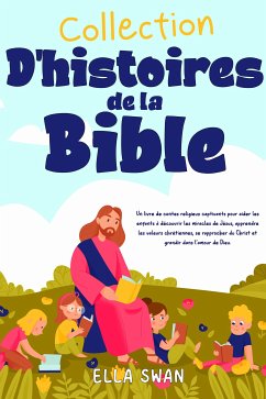 Cover Collection d’histoires de la Bible: Un livre de contes religieux captivants pour aider les enfants à découvrir les miracles de Jésus, apprendre les valeurs chrétiennes, se rapprocher du Christ et grandir dans l’amour de Dieu. (eBook, ePUB)