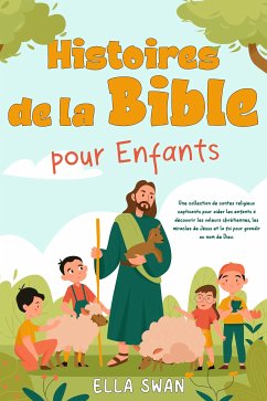 Histoires de la Bible pour enfants: Une collection de contes religieux captivants pour aider les enfants à découvrir les valeurs chrétiennes, les miracles de Jésus et la foi pour grandir au nom de Dieu. (eBook, ePUB) - Swan, Ella