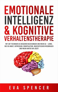 Emotionale Intelligenz & Kognitive Verhaltenstherapie: Mit CBT-Techniken zu besseren Beziehungen und mehr EQ – lerne, wie du Angst, Depression, Manipulation, narzisstischen Missbrauch und mehr hinter dir lässt! (eBook, ePUB) - Spencer, Eva