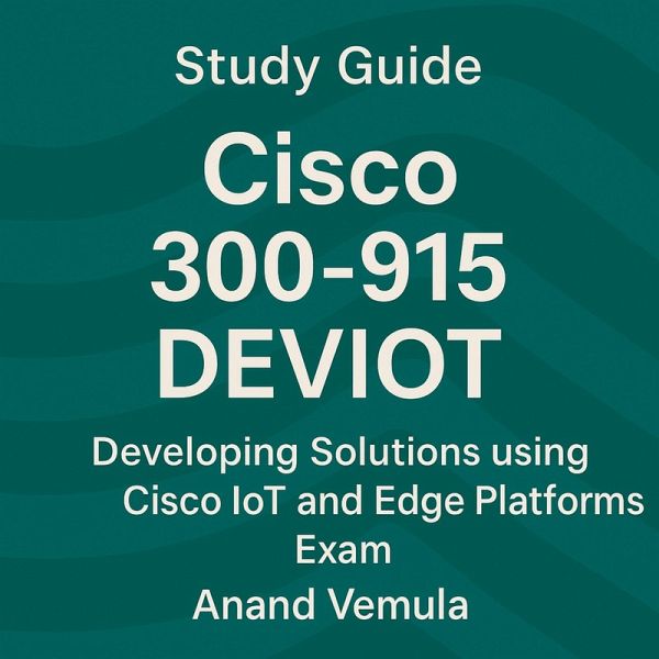 Study Guide Cisco 300-915 DEVIOT Developing Solutions using Cisco IoT and Edge Platforms Exam (eBook, ePUB) Study Guide Cisco 300-915 DEVIOT Developing Solutions using Cisco IoT and Edge Platforms Exam (eBook, ePUB)