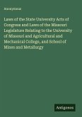 Laws of the State University Acts of Congress and Laws of the Missouri Legislature Relating to the University of Missouri and Agricultural and Mechanical College, and School of Mines and Metallurgy Laws of the State University Acts of Congress and Laws of the Missouri Legislature Relating to the University of Missouri and Agricultural and Mechanical College, and School of Mines and Metallurgy