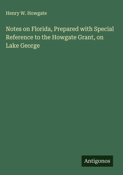 Notes on Florida, Prepared with Special Reference to the Howgate Grant, on Lake George Notes on Florida, Prepared with Special Reference to the Howgate Grant, on Lake George