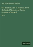 The Industrial Arts of Denmark. From the Earliest Times to the Danish Conquest of England The Industrial Arts of Denmark. From the Earliest Times to the Danish Conquest of England
