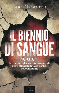 Il biennio di sangue. 1993-94. Le menti e gli esecutori materiali degli attentati di Cosa nostra in continente - Tescaroli, Luca