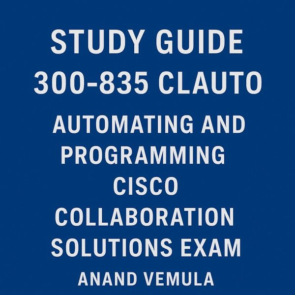 Study Guide 300-835 CLAUTO Automating and Programming Cisco Collaboration Solutions Exam (eBook, ePUB) Study Guide 300-835 CLAUTO Automating and Programming Cisco Collaboration Solutions Exam (eBook, ePUB)