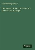The Amateur Abroad. The Record of a Summer Tour in Europe The Amateur Abroad. The Record of a Summer Tour in Europe