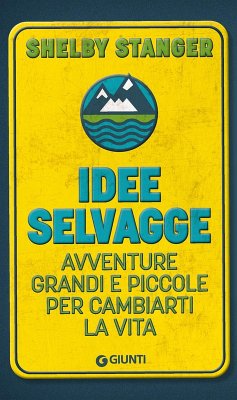 Idee selvagge. Avventure grandi e piccole per cambiarti la vita - Stanger, Shelby Idee selvagge. Avventure grandi e piccole per cambiarti la vita - Stanger, Shelby