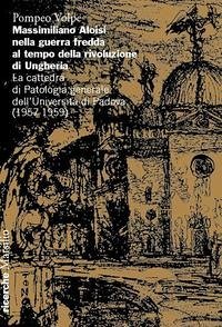 Cover Massimiliano Aloisi nella guerra fredda al tempo della rivoluzione di Ungheria. La cattedra di Patologia generale dell'Università di Padova (1957-1959)