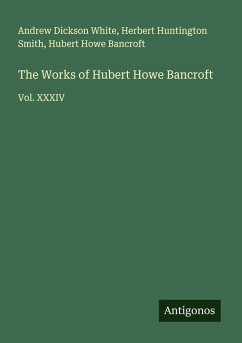 The Works of Hubert Howe Bancroft - White, Andrew Dickson; Smith, Herbert Huntington; Bancroft, Hubert Howe