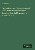 The Celebration of the One Hundred and Fiftieth Anniversary of the Reformed Church, Montgomery, Orange Co., N.Y.