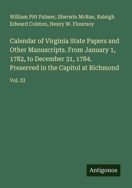 Calendar of Virginia State Papers and Other Manuscripts. From January 1, 1782, to December 31, 1784. Preserved in the Capitol at Richmond Calendar of Virginia State Papers and Other Manuscripts. From January 1, 1782, to December 31, 1784. Preserved in the Capitol at Richmond