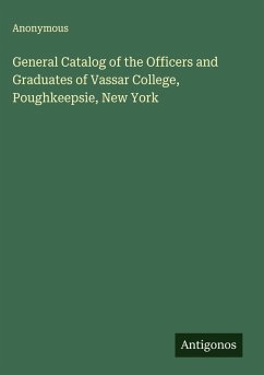 General Catalog of the Officers and Graduates of Vassar College, Poughkeepsie, New York - Anonymous General Catalog of the Officers and Graduates of Vassar College, Poughkeepsie, New York - Anonymous
