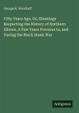 Fifty Years Ago, Or, Gleanings Respecting the History of Northern Illinois, A Few Years Previous to, and During the Black Hawk War