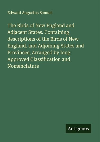 The Birds of New England and Adjacent States. Containing descriptions of the Birds of New England, and Adjoining States and Provinces, Arranged by long Approved Classification and Nomenclature The Birds of New England and Adjacent States. Containing descriptions of the Birds of New England, and Adjoining States and Provinces, Arranged by long Approved Classification and Nomenclature